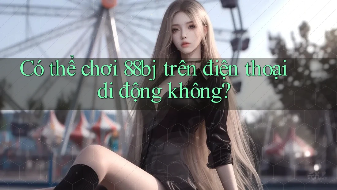 Có thể chơi 88bj trên điện thoại di động không?