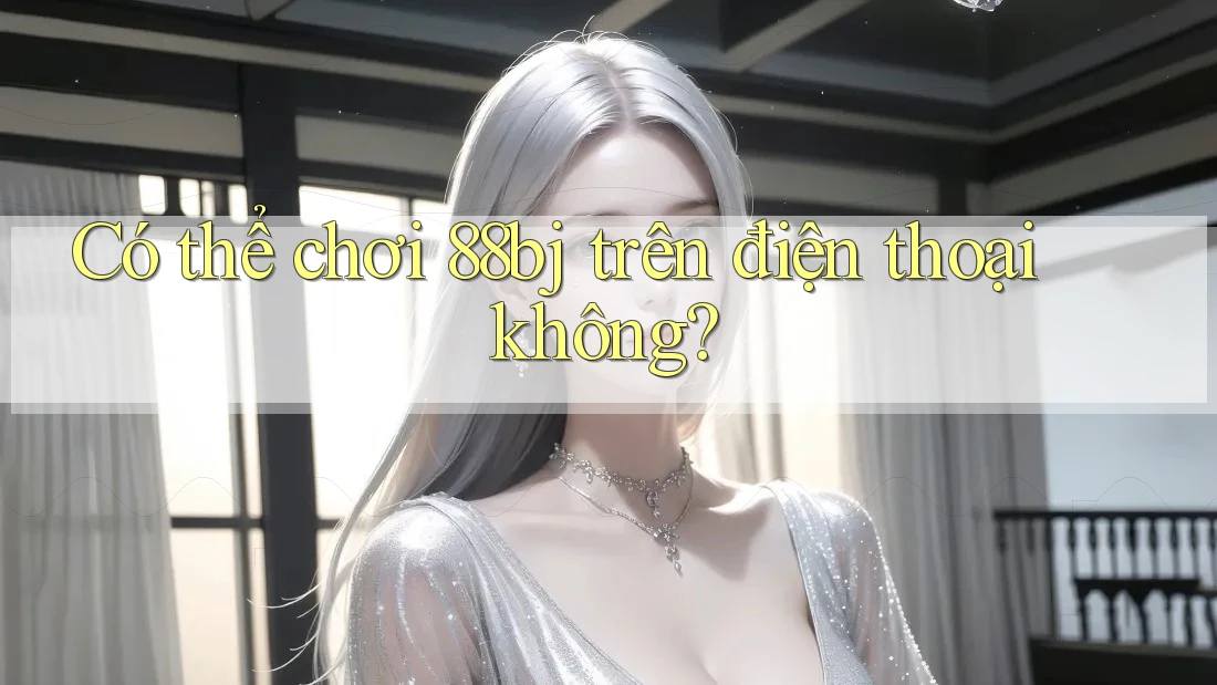 Có thể chơi 88bj trên điện thoại không?