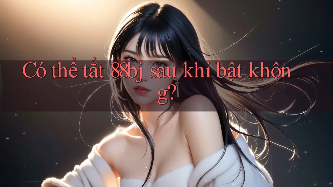 Có thể tắt 88bj sau khi bật không?