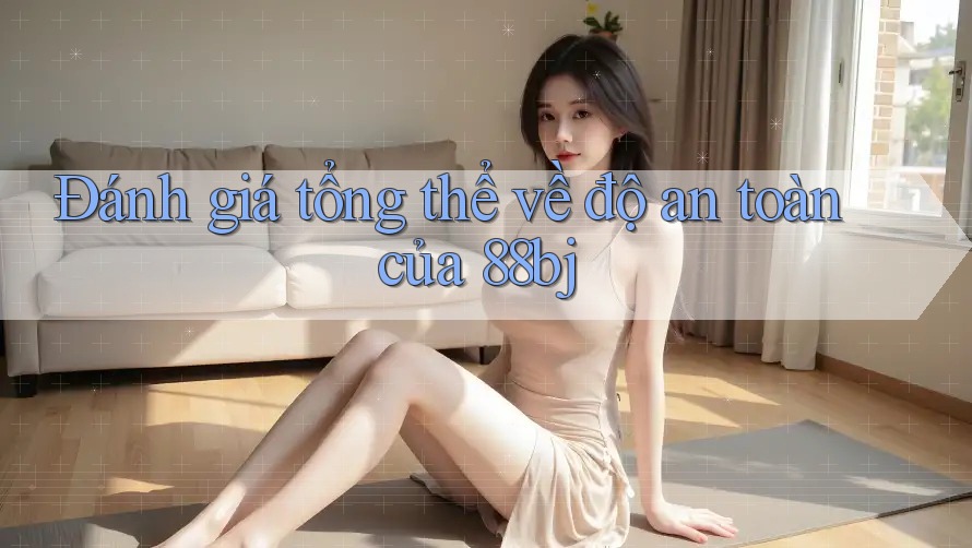 Đánh giá tổng thể về độ an toàn của 88bj Đánh giá tổng thể về độ an toàn của 88bj