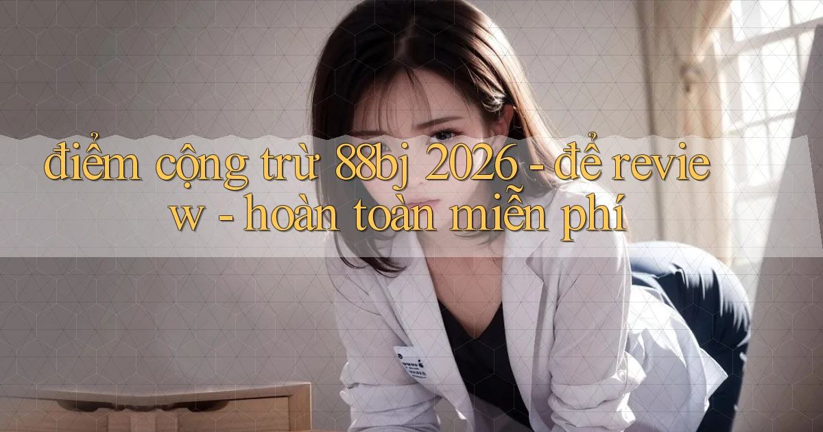 điểm cộng trừ 88bj 2026   để review   hoàn toàn miễn phí