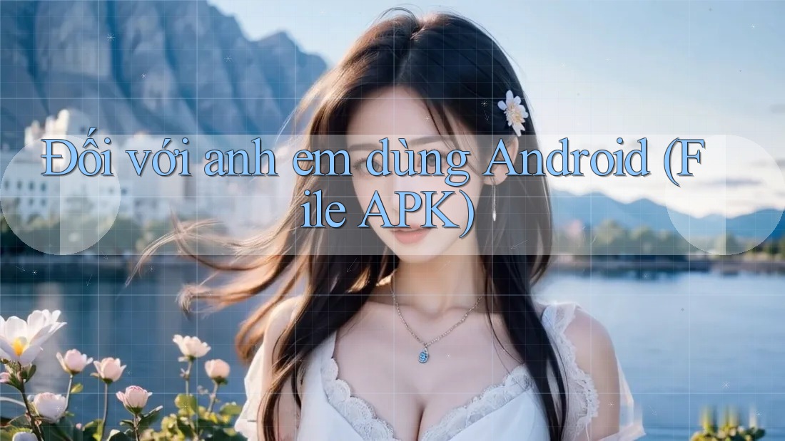 Đối với anh em dùng Android (File APK)