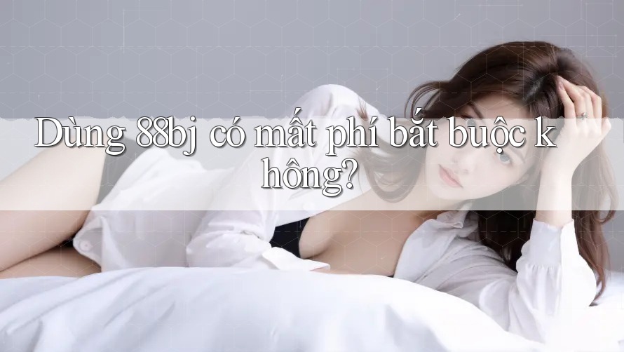 Dùng 88bj có mất phí bắt buộc không?