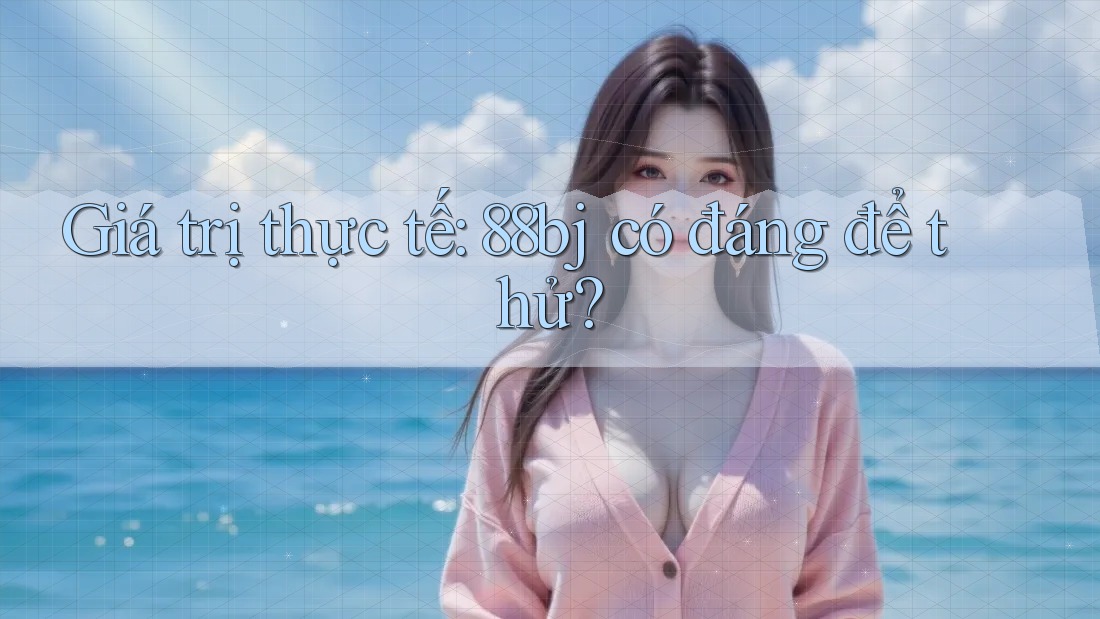 Giá trị thực tế: 88bj có đáng để thử?