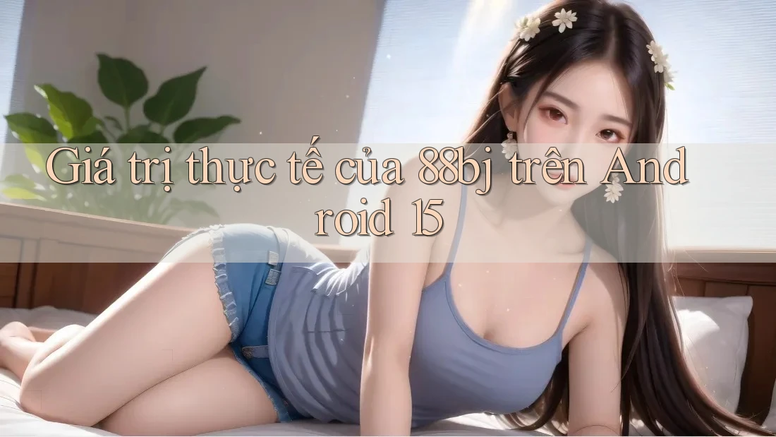Giá trị thực tế của 88bj trên Android 15