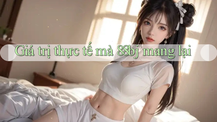 Giá trị thực tế mà 88bj mang lại