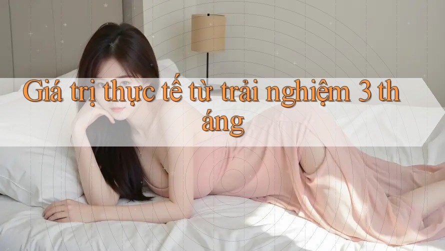 Giá trị thực tế từ trải nghiệm 3 tháng