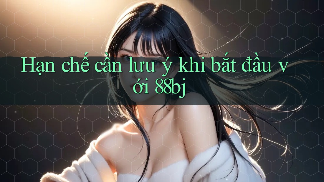 Hạn chế cần lưu ý khi bắt đầu với 88bj