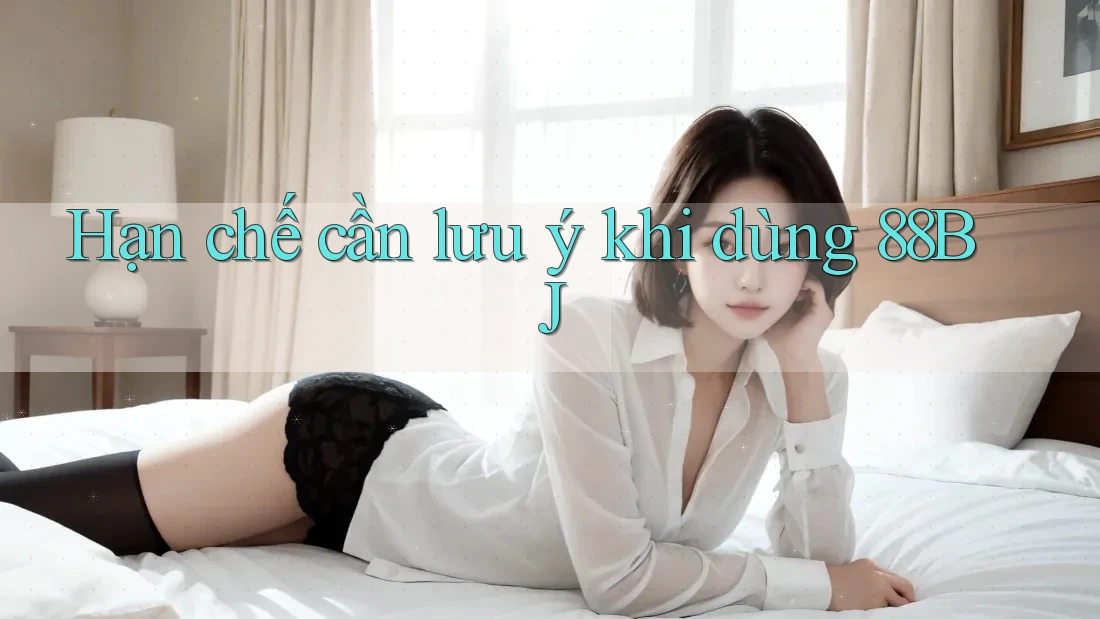 Hạn chế cần lưu ý khi dùng 88bj