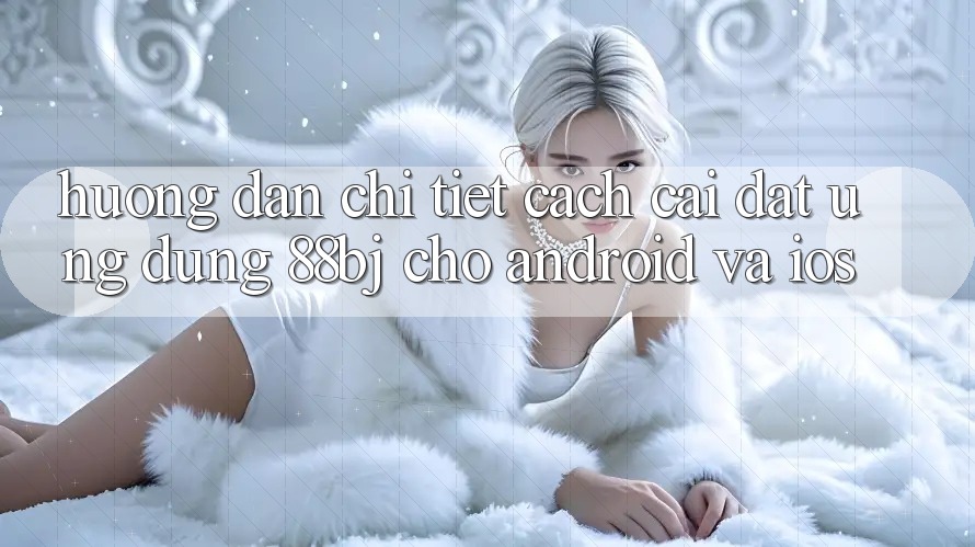 Hướng dẫn chi tiết cách cài đặt ứng dụng 88bj cho Android và iOS Hướng dẫn chi tiết cách cài đặt ứng dụng 88bj cho Android và iOS