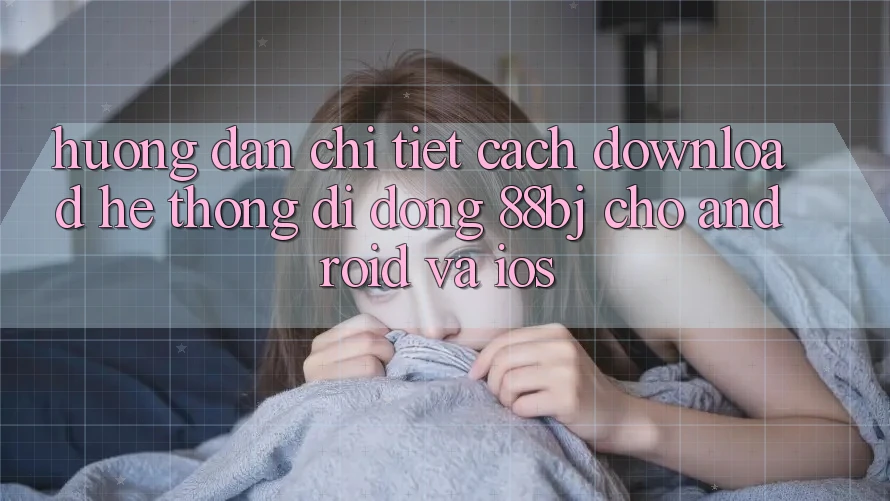 Hướng dẫn chi tiết cách download hệ thống di động 88bj cho Android và iOS
