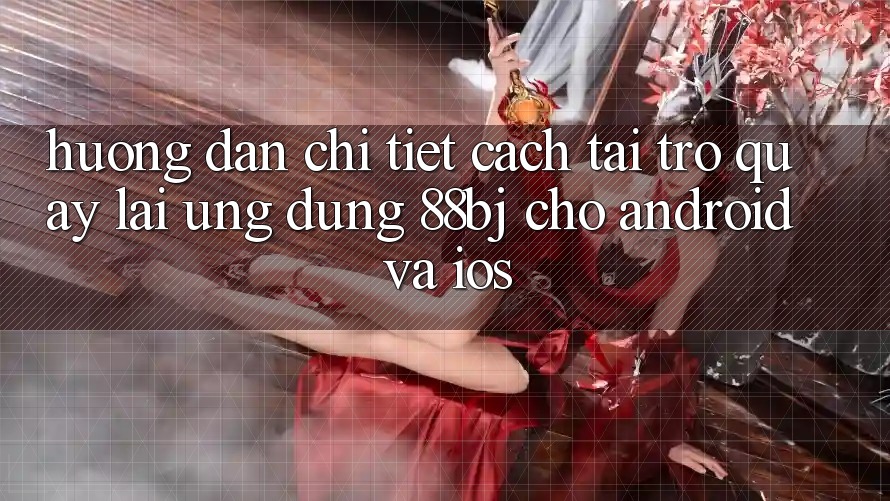Hướng dẫn chi tiết cách tải trở quay lại ứng dụng 88bj cho Android và iOS