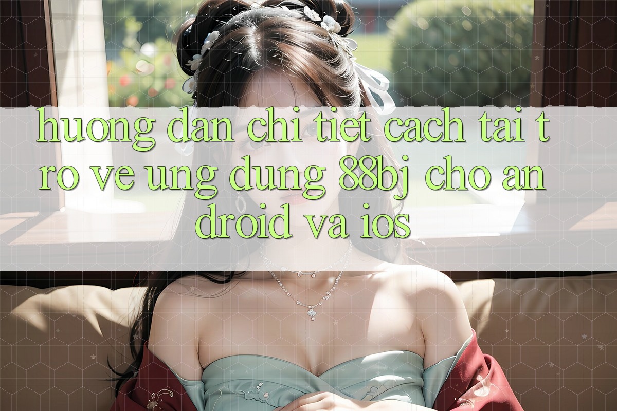 Hướng dẫn chi tiết cách tải trở về ứng dụng 88bj cho Android và iOS