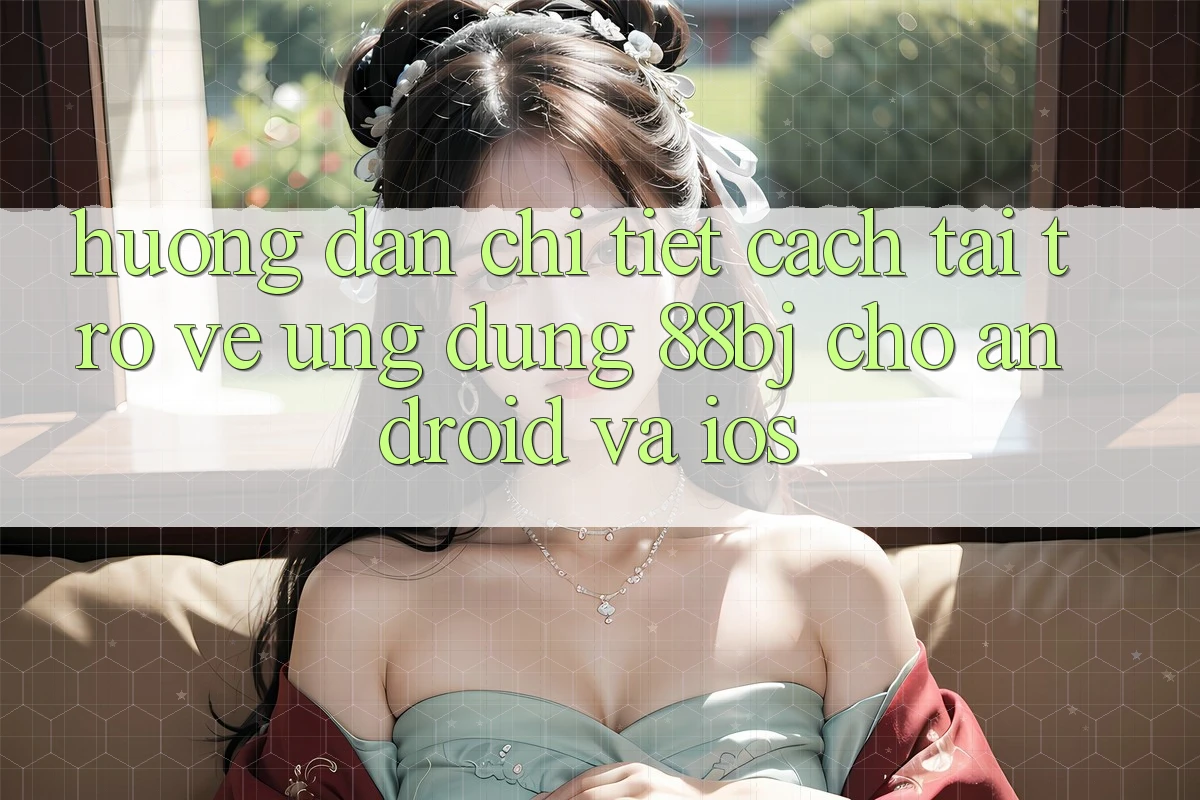 Hướng dẫn chi tiết cách tải trở về ứng dụng 88bj cho Android và iOS