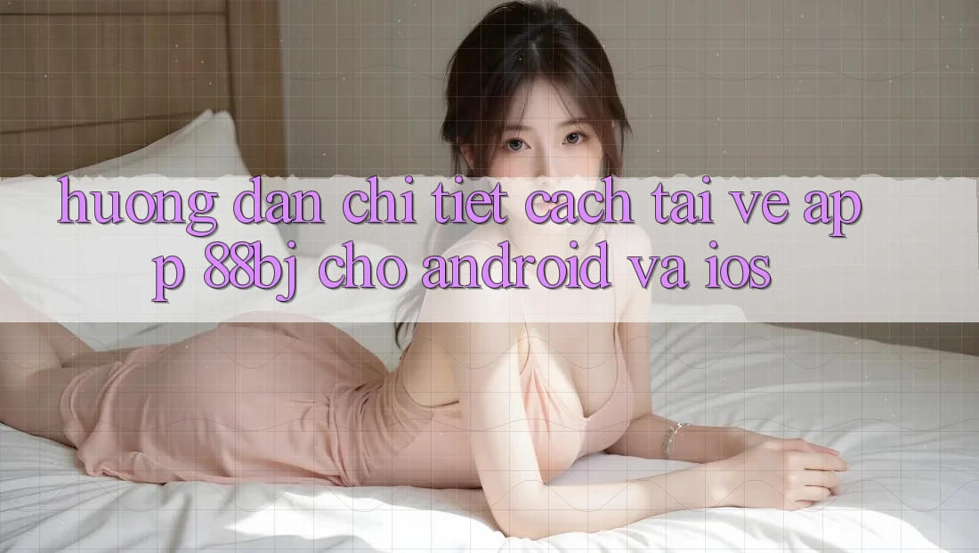 Hướng dẫn chi tiết cách tải về app 88bj cho Android và iOS
