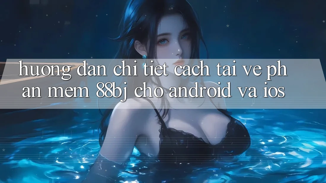 Hướng dẫn chi tiết cách tải về phần mềm 88bj cho Android và iOS Hướng dẫn chi tiết cách tải về phần mềm 88bj cho Android và iOS