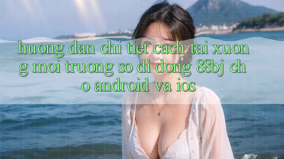 Hướng dẫn chi tiết cách tải xuống môi trường số di động 88bj cho Android và iOS