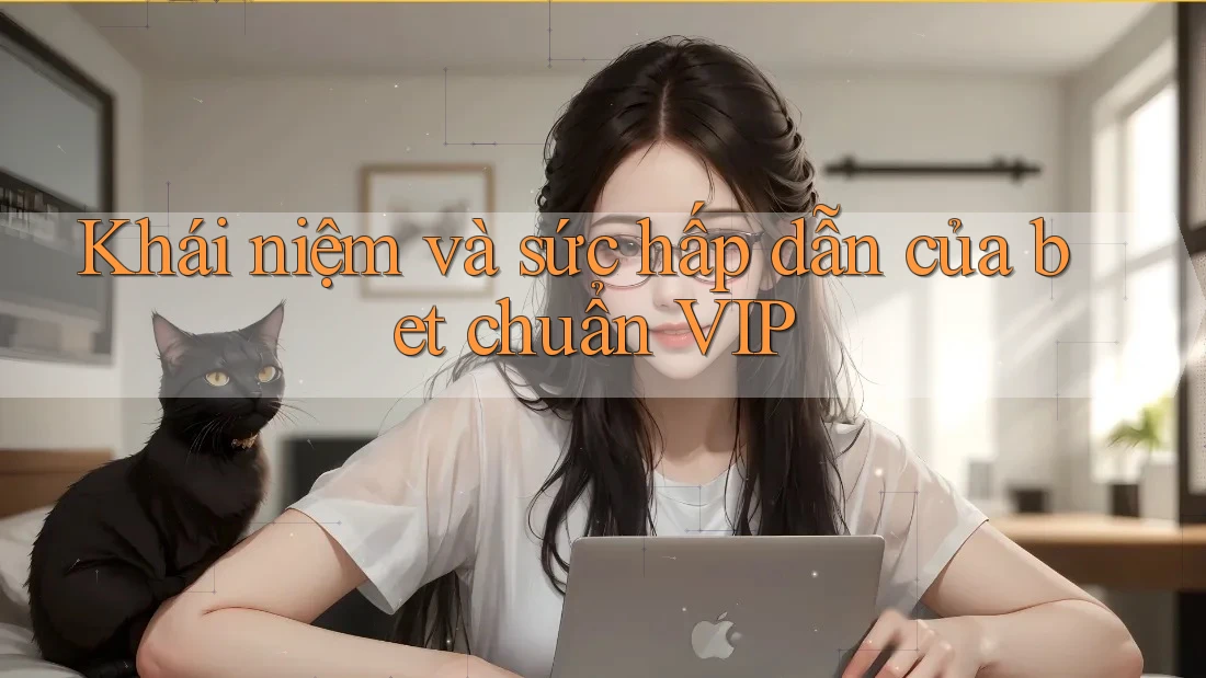 Khái niệm và sức hấp dẫn của bet chuẩn VIP