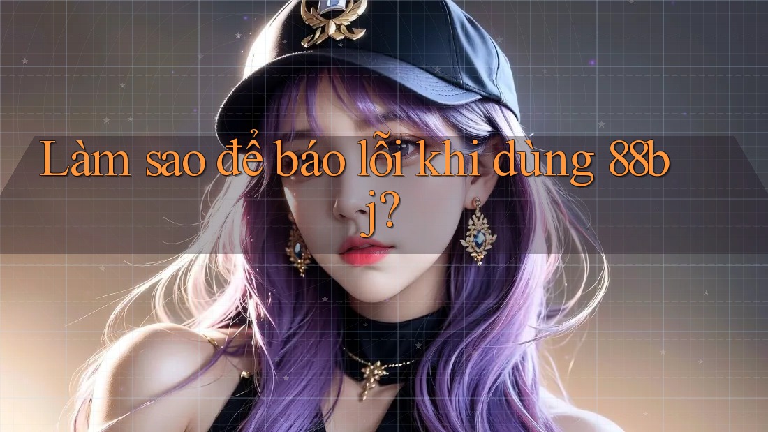 Làm sao để báo lỗi khi dùng 88bj?