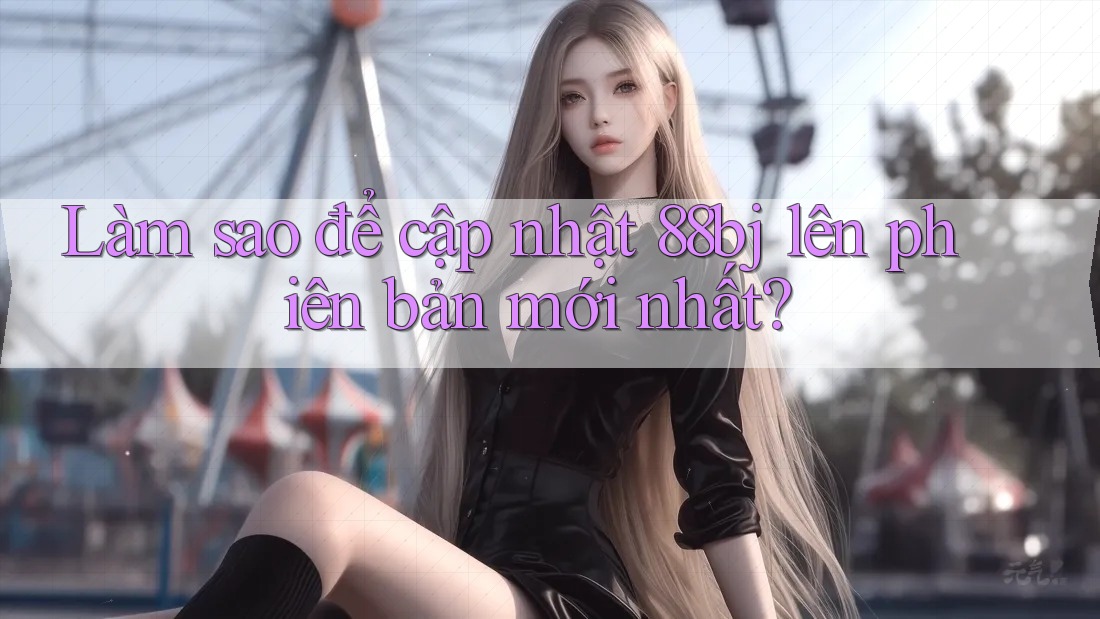 Làm sao để cập nhật 88bj lên phiên bản mới nhất?