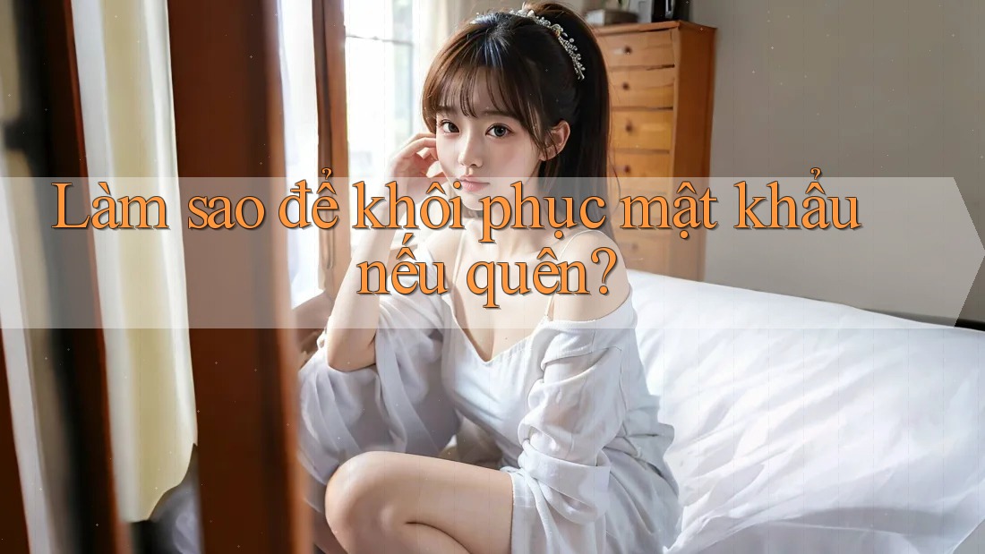 Làm sao để khôi phục mật khẩu nếu quên?