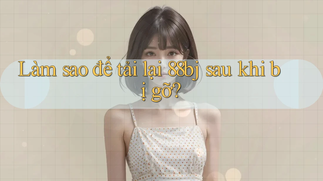 Làm sao để tải lại 88bj sau khi bị gỡ?