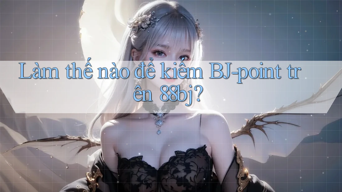Làm thế nào để kiếm BJ-point trên 88bj?