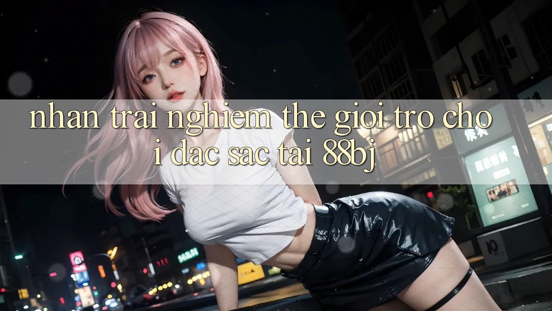 Nhận trải nghiệm thế giới trò chơi đặc sắc tại 88bj