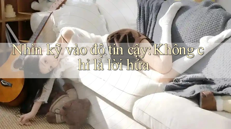 Nhìn kỹ vào độ tin cậy: Không chỉ là lời hứa