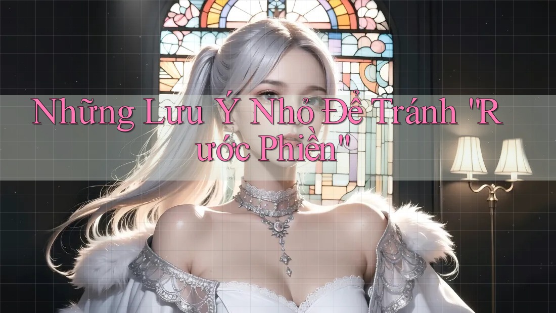 Những Lưu ý Nhỏ Để Tránh “Rước Phiền”