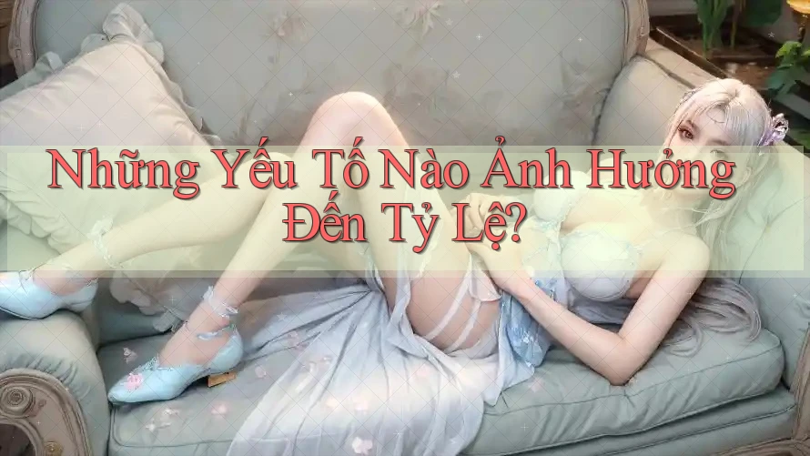 Những Yếu Tố Nào Ảnh Hưởng Đến Tỷ Lệ?