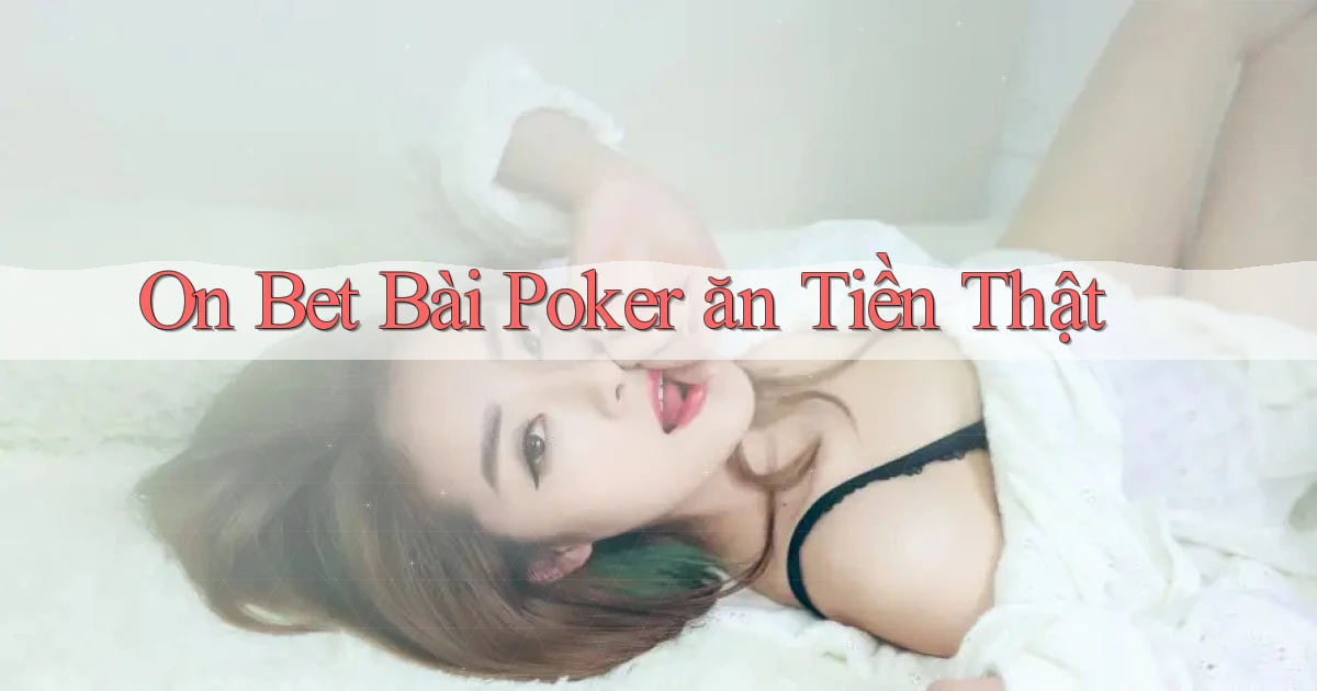 on bet bài poker ăn tiền thật