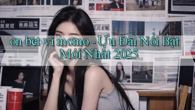 on bet ví momo ưu đãi nổi bật mới nhất 2025