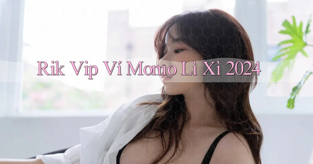 rik vip ví momo lì xì 2024