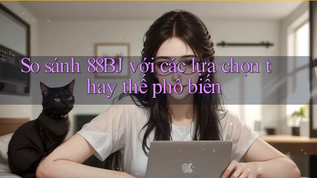 So sánh 88bj với các lựa chọn thay thế phổ biến