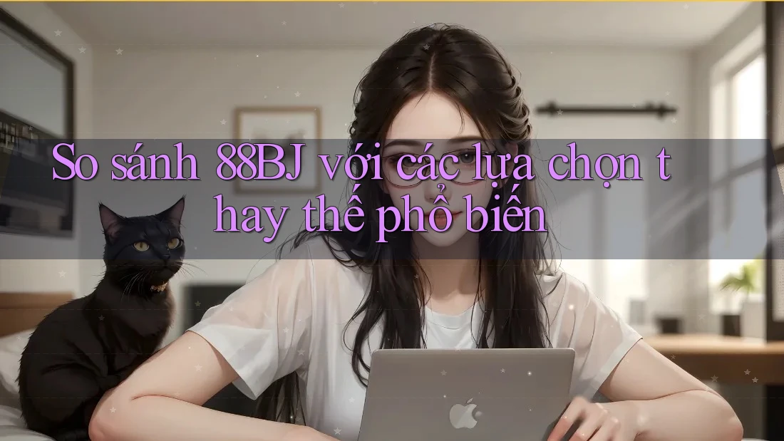 So sánh 88bj với các lựa chọn thay thế phổ biến