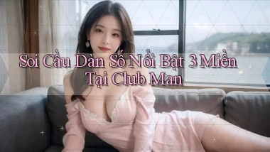 soi cầu dàn số nổi bật 3 miền tại club man