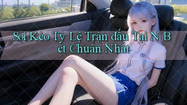 soi kèo tỷ lệ trận đấu tại n bet chuẩn nhất