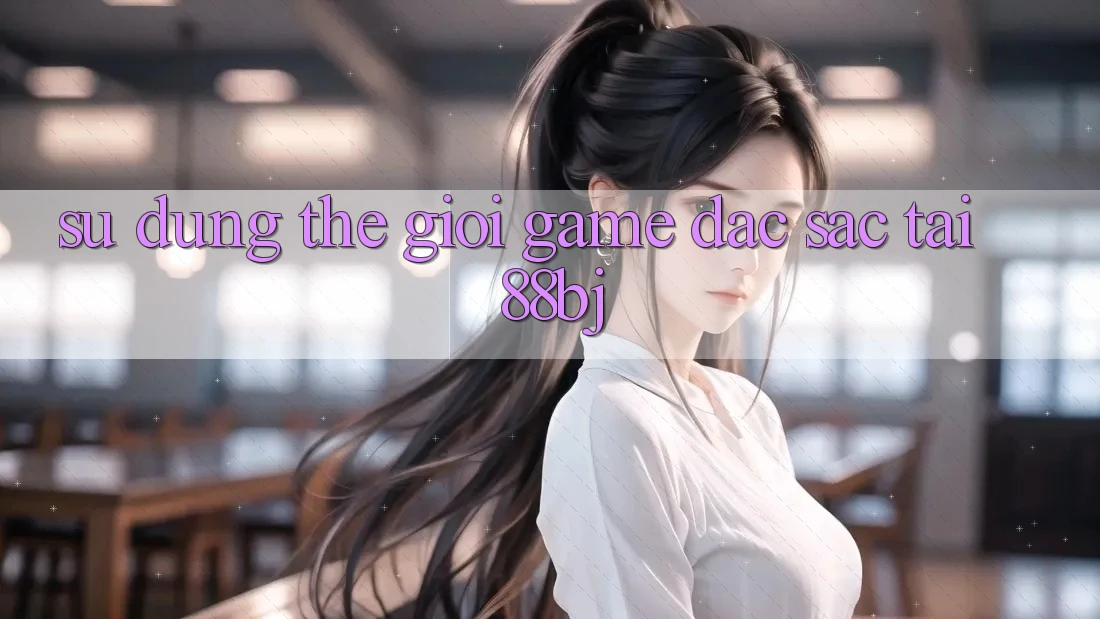 Sử dụng thế giới game đặc sắc tại 88bj