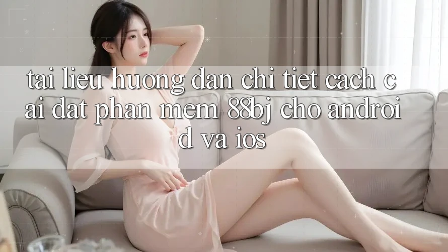 Tài liệu hướng dẫn chi tiết cách cài đặt phần mềm 88bj cho Android và iOS Tài liệu hướng dẫn chi tiết cách cài đặt phần mềm 88bj cho Android và iOS