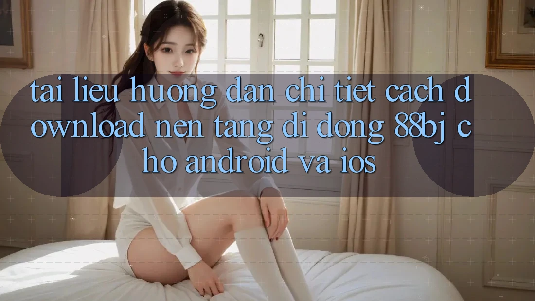 Tài liệu hướng dẫn chi tiết cách download nền tảng di động 88bj cho Android và iOS Tài liệu hướng dẫn chi tiết cách download nền tảng di động 88bj cho Android và iOS