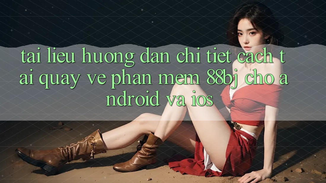 Tài liệu hướng dẫn chi tiết cách tải quay về phần mềm 88bj cho Android và iOS