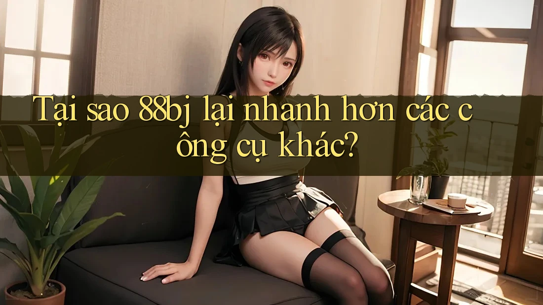 Tại sao 88bj lại nhanh hơn các công cụ khác?