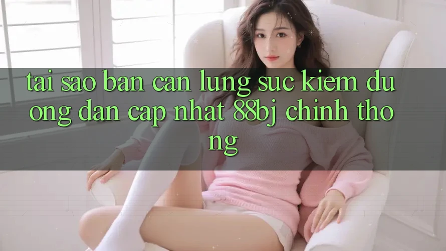 Tại sao bạn cần lùng sục kiếm Đường dẫn Cập Nhật 88bj chính thống? Tại sao bạn cần lùng sục kiếm Đường dẫn Cập Nhật 88bj chính thống?