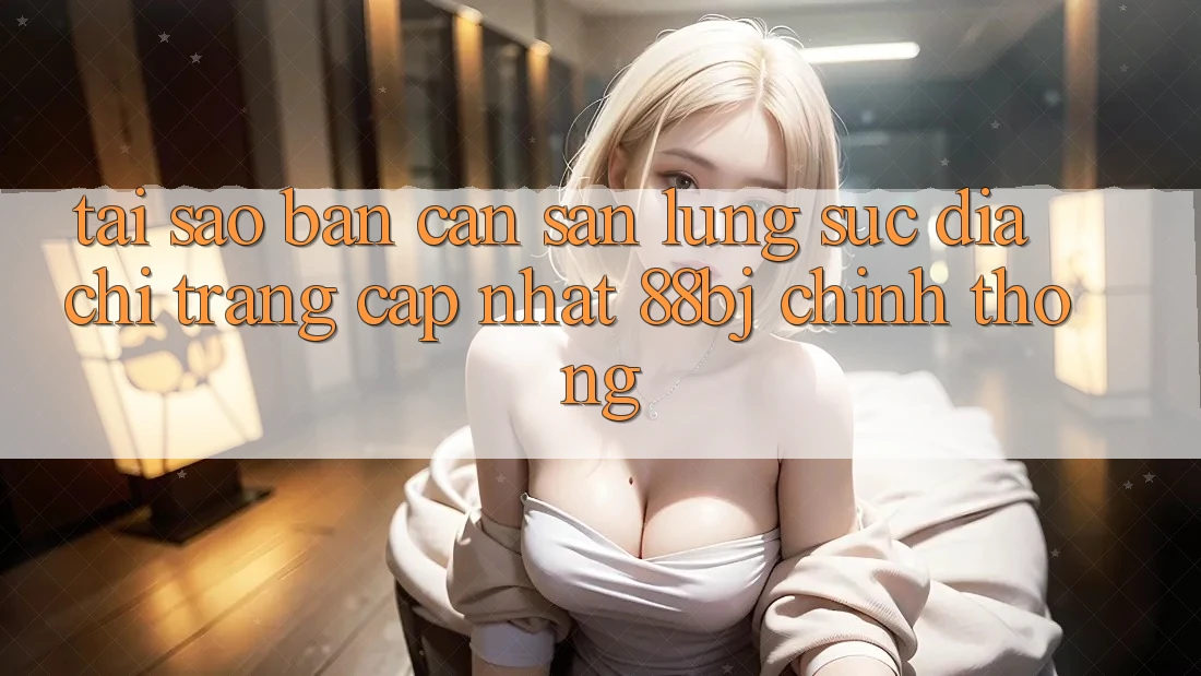 Tại sao bạn cần săn lùng sục Địa chỉ trang Cập Nhật 88bj chính thống?