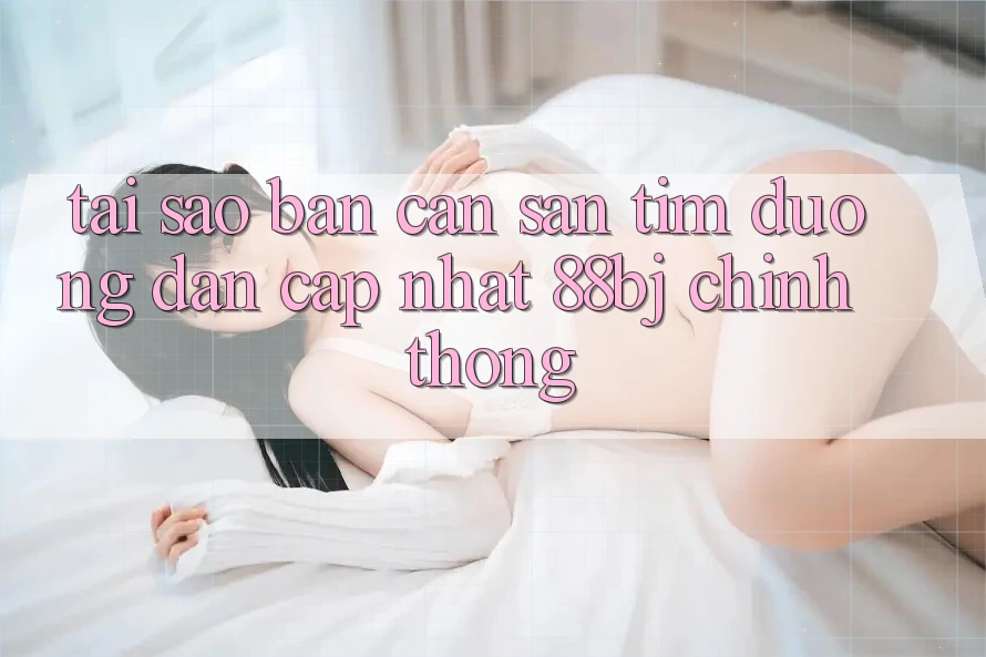 Tại sao bạn cần săn tìm Đường dẫn Cập Nhật 88bj chính thống?