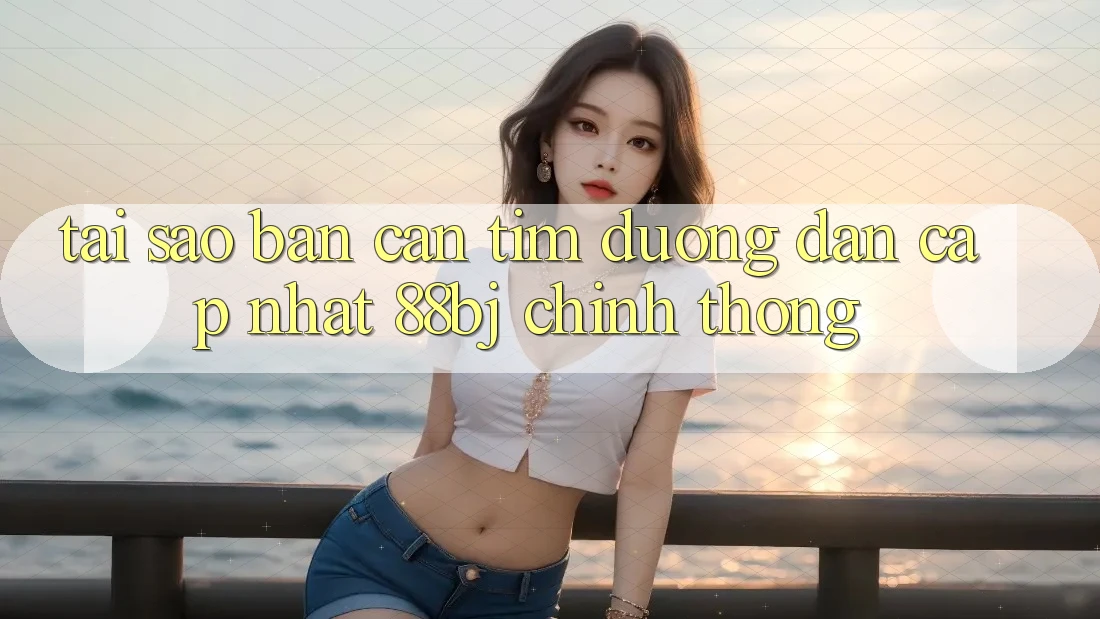 Tại sao bạn cần tìm Đường dẫn Cập Nhật 88bj chính thống?