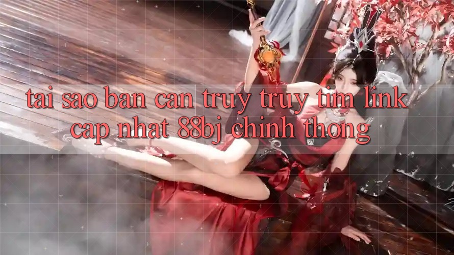 Tại sao bạn cần truy truy tìm Link Cập Nhật 88bj chính thống? Tại sao bạn cần truy truy tìm Link Cập Nhật 88bj chính thống?