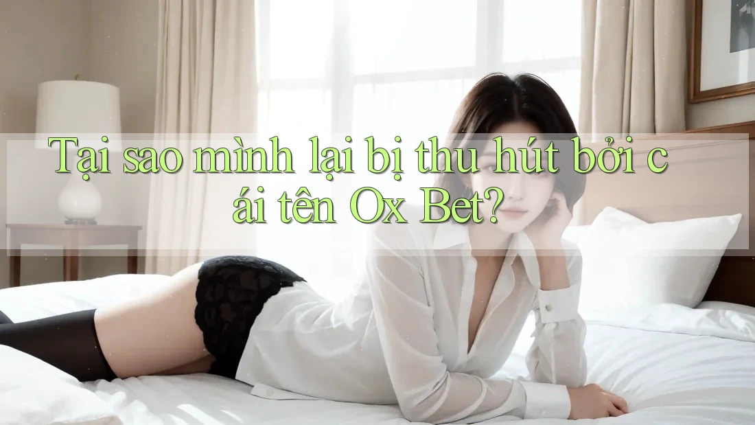 Tại sao mình lại bị thu hút bởi cái tên Ox Bet?