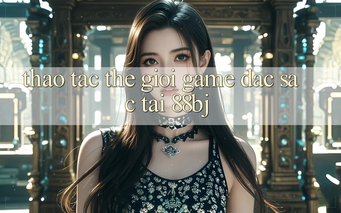Thao tác thế giới game đặc sắc tại 88bj